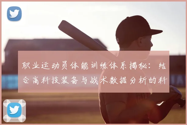 职业运动员体能训练体系揭秘:结合高科技装备与战术数据分析的科学方法