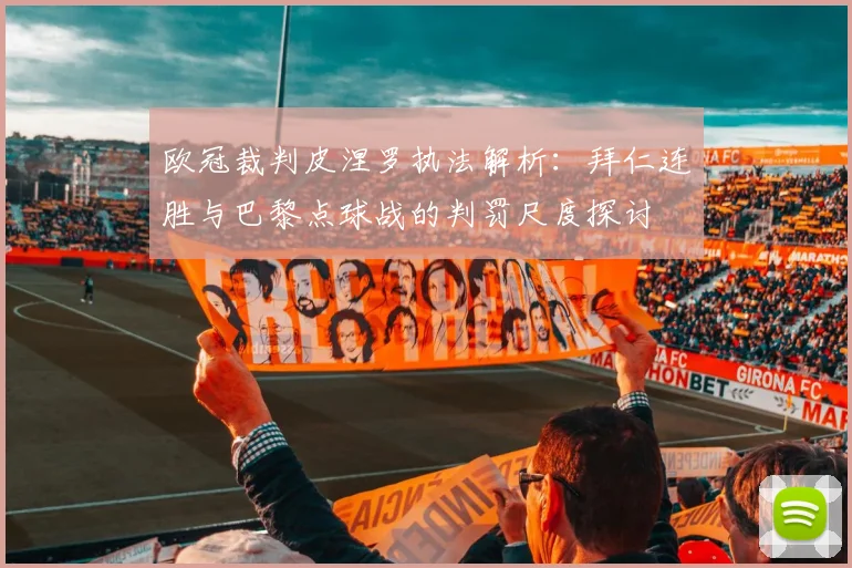 欧冠裁判皮涅罗执法解析:拜仁连胜与巴黎点球战的判罚尺度探讨