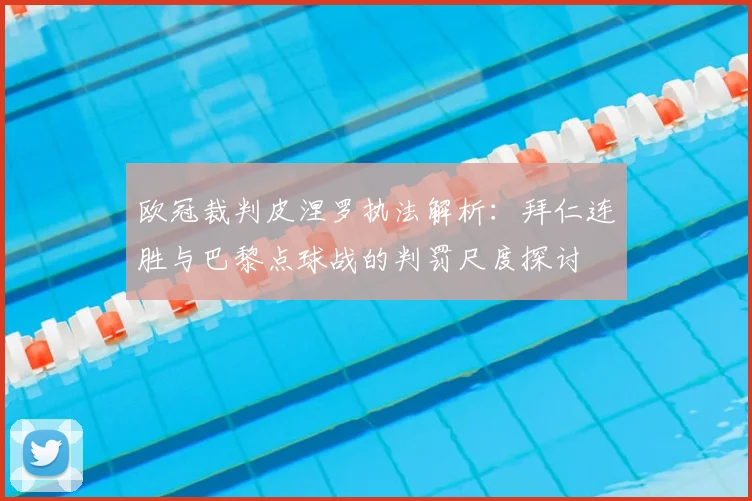 欧冠裁判皮涅罗执法解析:拜仁连胜与巴黎点球战的判罚尺度探讨