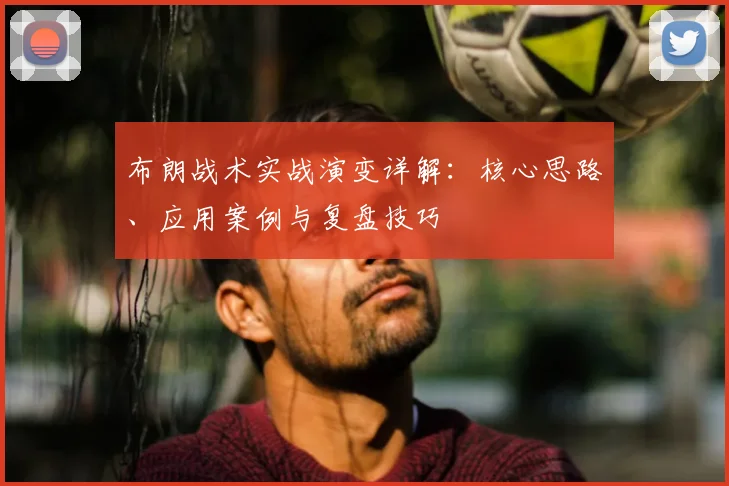 布朗战术实战演变详解:核心思路、应用案例与复盘技巧
