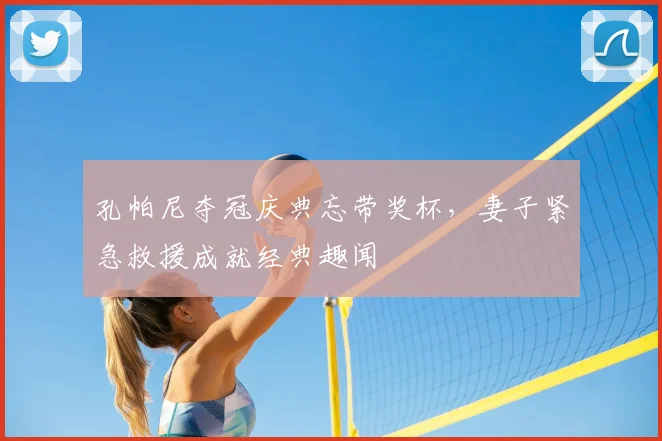 孔帕尼夺冠庆典忘带奖杯,妻子紧急救援成就经典趣闻