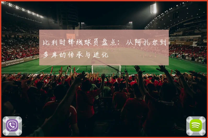比利时锋线球员盘点:从阿扎尔到多库的传承与进化