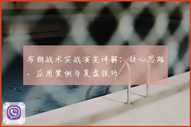 布朗战术实战演变详解:核心思路、应用案例与复盘技巧