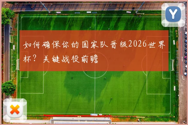 如何确保你的国家队晋级2026世界杯？关键战役前瞻