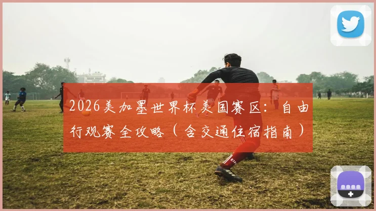 2026美加墨世界杯美国赛区：自由行观赛全攻略（含交通住宿指南）