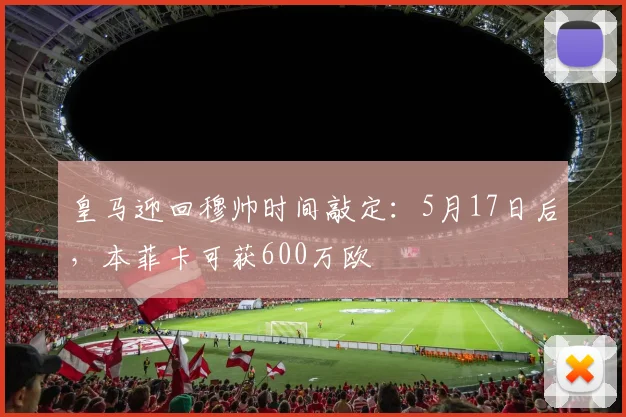 皇马迎回穆帅时间敲定：5月17日后，本菲卡可获600万欧