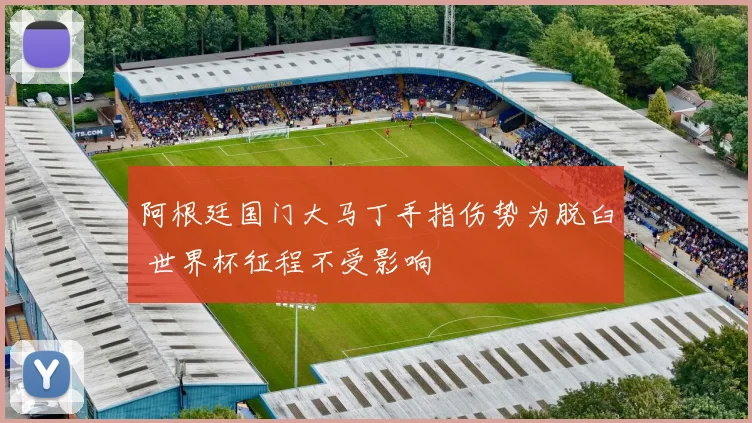 阿根廷国门大马丁手指伤势为脱臼 世界杯征程不受影响